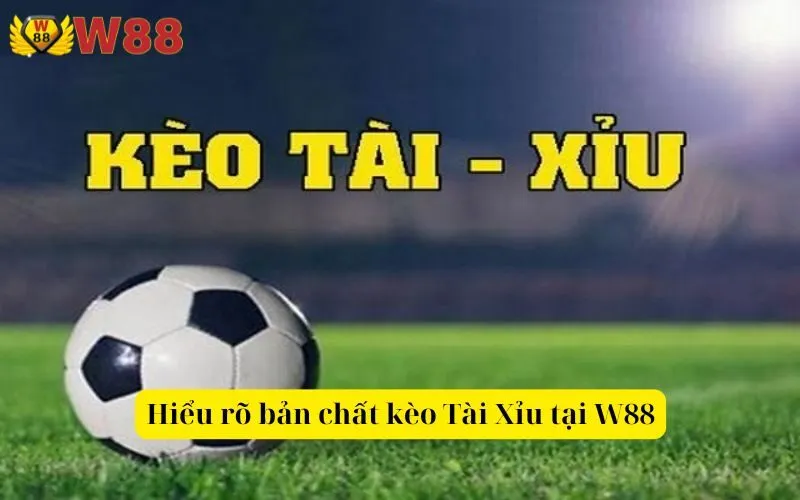 Hiểu rõ bản chất kèo Tài Xỉu tại W88