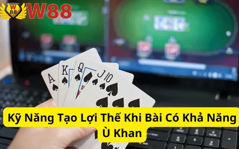 Kỹ Năng Tạo Lợi Thế Khi Bài Có Khả Năng Ù Khan